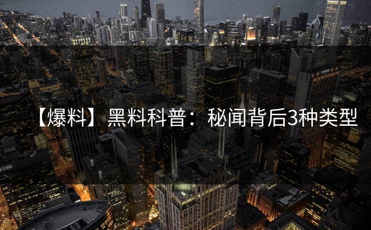 【爆料】黑料科普：秘闻背后3种类型