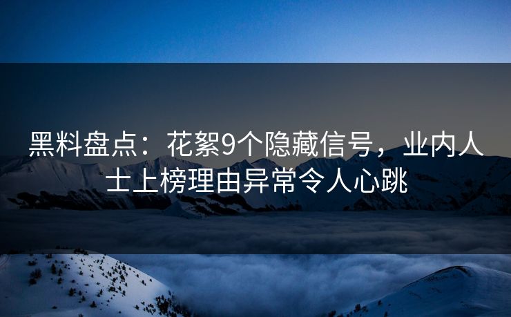 黑料盘点：花絮9个隐藏信号，业内人士上榜理由异常令人心跳