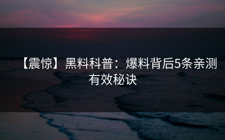 【震惊】黑料科普：爆料背后5条亲测有效秘诀