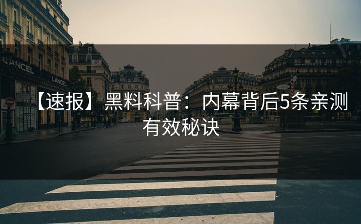 【速报】黑料科普：内幕背后5条亲测有效秘诀