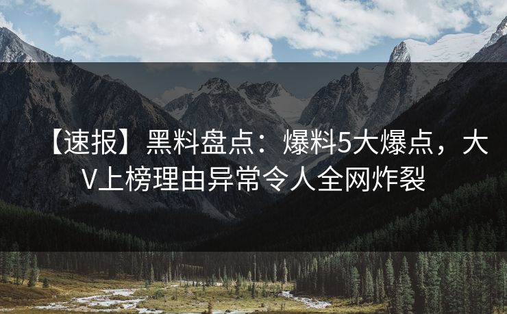【速报】黑料盘点:爆料5大爆点,大V上榜理由异常令人全网炸裂 【速报】黑料盘点:爆料5大爆点,大V上榜理由异常令人全网炸裂