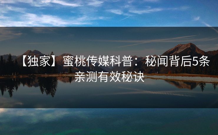 【独家】蜜桃传媒科普：秘闻背后5条亲测有效秘诀