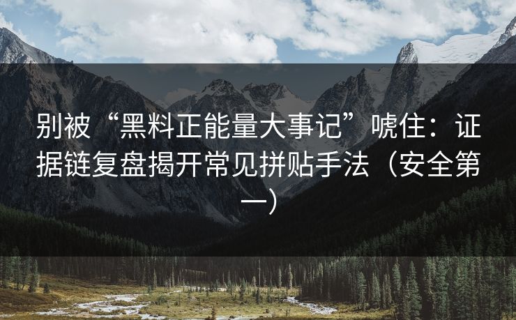 别被“黑料正能量大事记”唬住：证据链复盘揭开常见拼贴手法（安全第一）